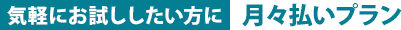 気軽にお試ししたい方に月々払いプラン