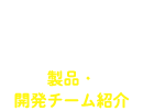 製品・開発チーム紹介