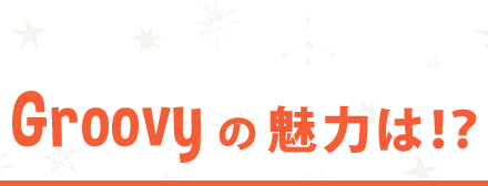 Groovyの魅力は!?