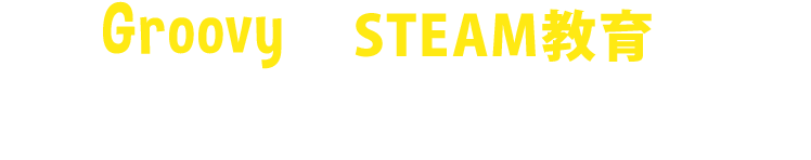  GroovyのSTEAM教育はここが違う！