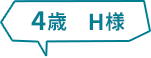 4歳 　H様