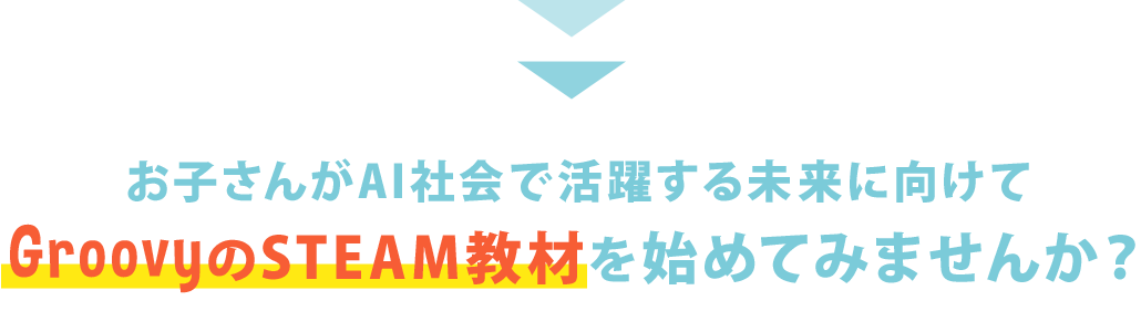 お子さんがAI社会で活躍する未来に向けてGroovyのSTEAM教材を始めてみませんか?